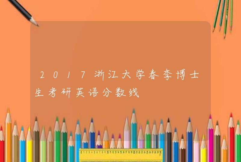 2017浙江大学春季博士生考研英语分数线,第1张