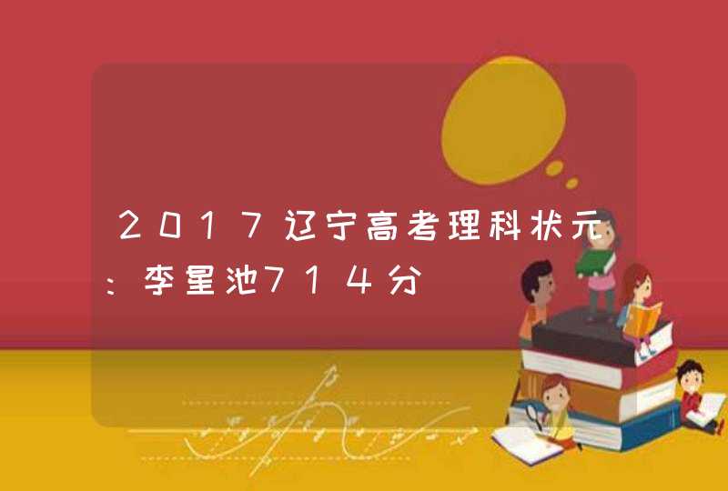 2017辽宁高考理科状元：李星池714分,第1张
