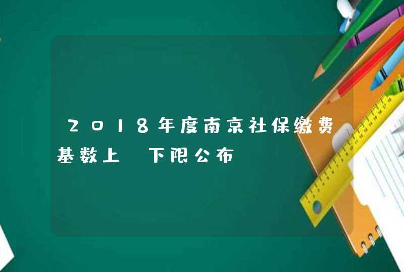 2018年度南京社保缴费基数上、下限公布,第1张