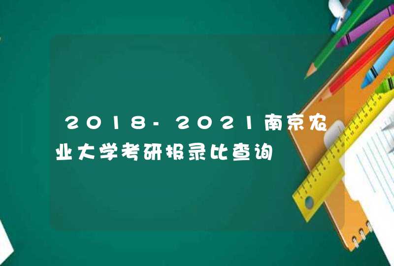 2018-2021南京农业大学考研报录比查询,第1张