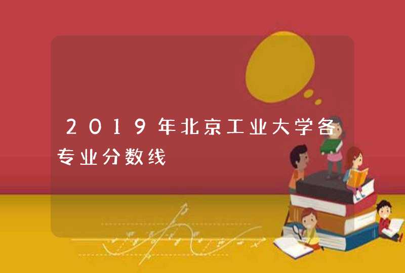 2019年北京工业大学各专业分数线,第1张