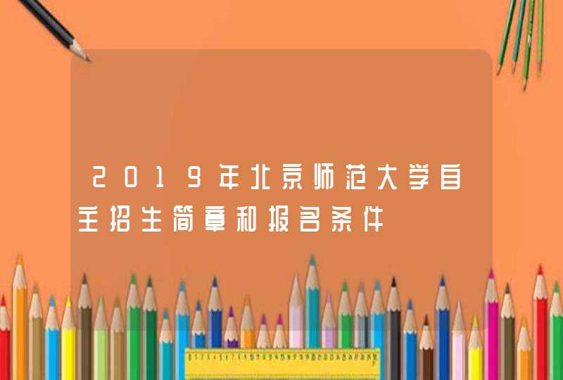 2019年北京师范大学自主招生简章和报名条件,第1张