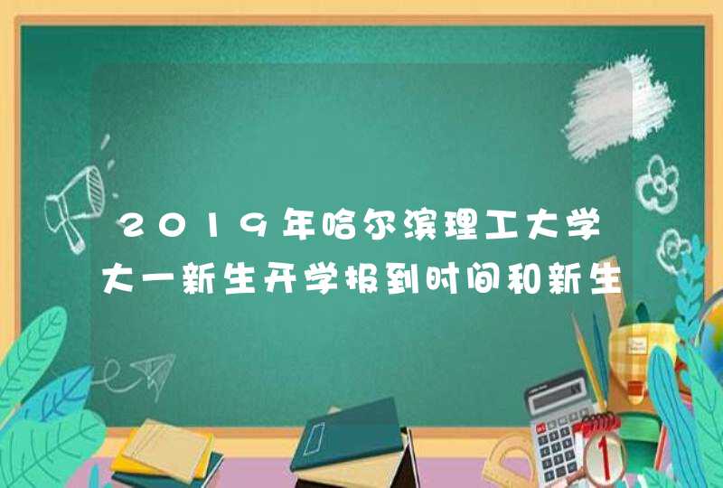 2019年哈尔滨理工大学大一新生开学报到时间和新生入学手册指南,第1张