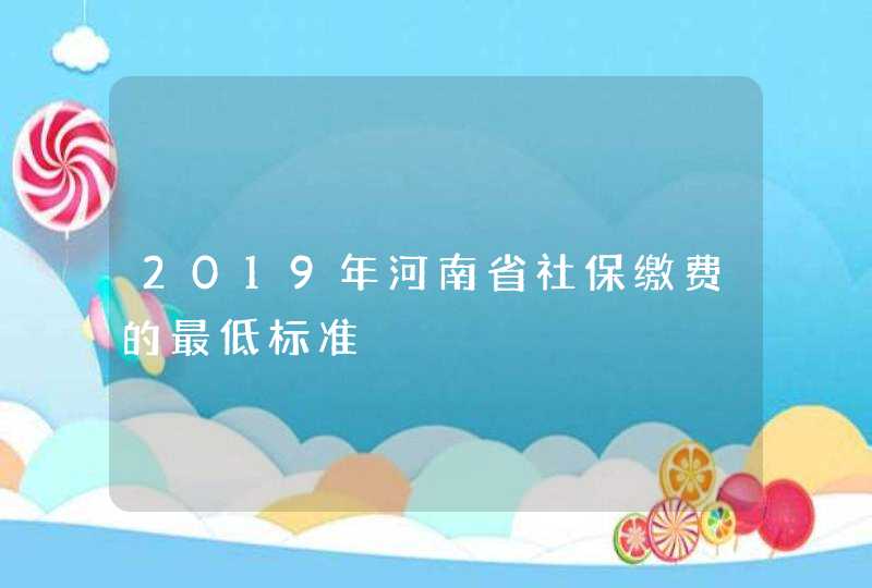 2019年河南省社保缴费的最低标准,第1张