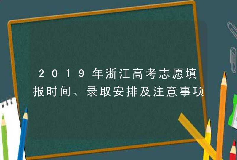 2019年浙江高考志愿填报时间、录取安排及注意事项,第1张