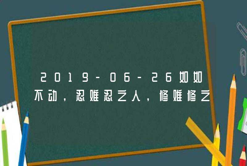 2019-06-26如如不动，忍难忍之人，修难修之心！,第1张