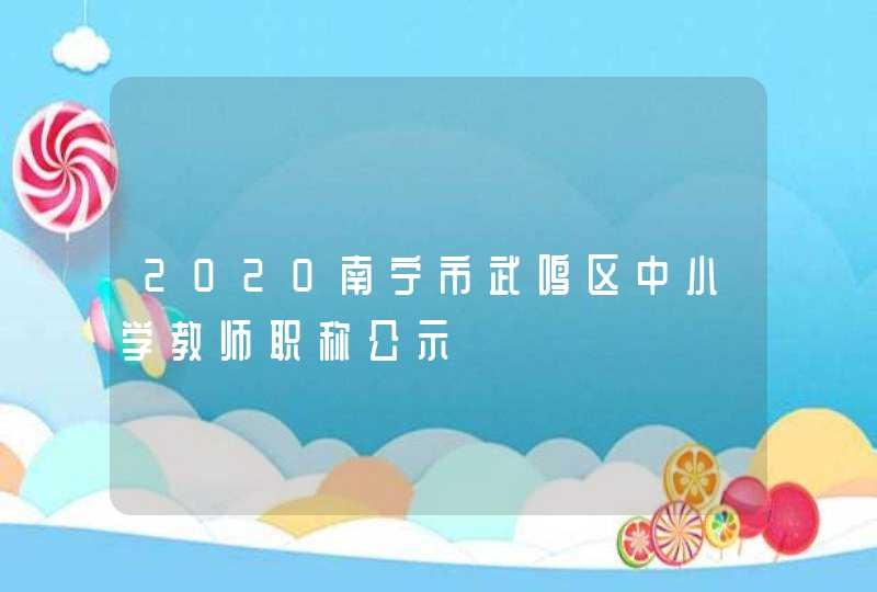 2020南宁市武鸣区中小学教师职称公示,第1张