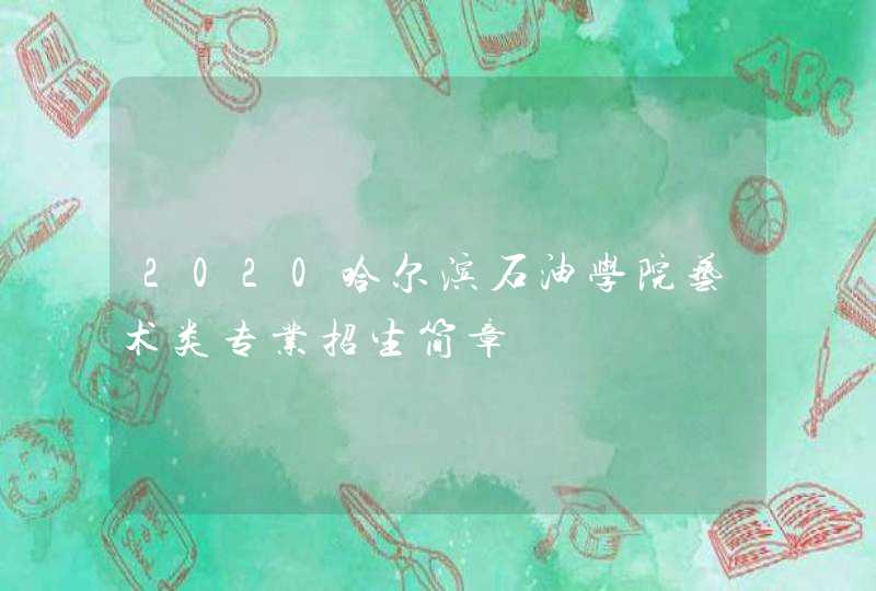 2020哈尔滨石油学院艺术类专业招生简章,第1张