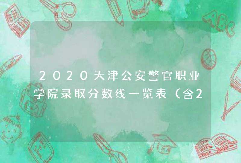 2020天津公安警官职业学院录取分数线一览表（含2018-2019历年）,第1张