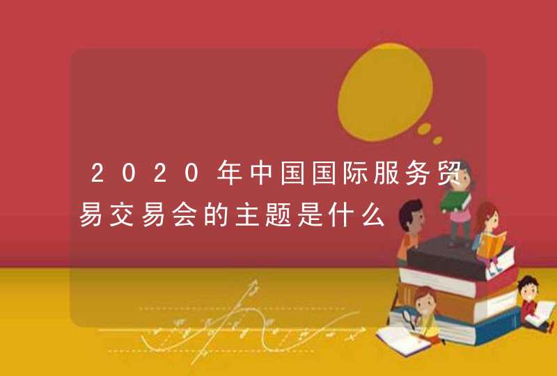 2020年中国国际服务贸易交易会的主题是什么,第1张
