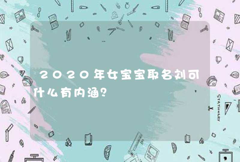 2020年女宝宝取名刘可什么有内涵？,第1张