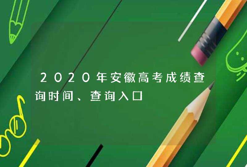 2020年安徽高考成绩查询时间、查询入口,第1张