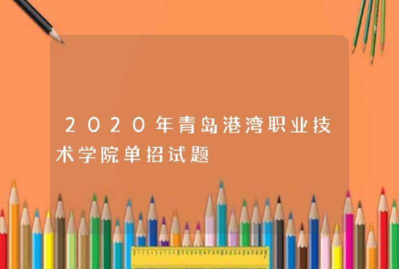 2020年青岛港湾职业技术学院单招试题,第1张