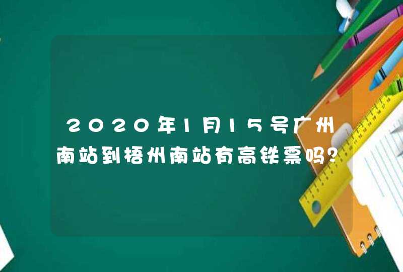 2020年1月15号广州南站到梧州南站有高铁票吗？,第1张
