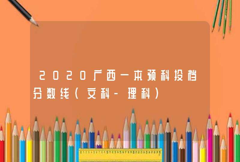 2020广西一本预科投档分数线（文科-理科）,第1张