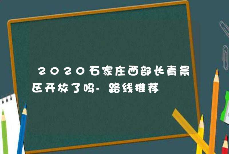 2020石家庄西部长青景区开放了吗-路线推荐,第1张