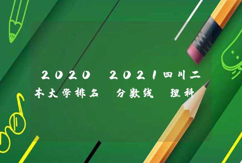 2020-2021四川二本大学排名及分数线（理科+文科）,第1张