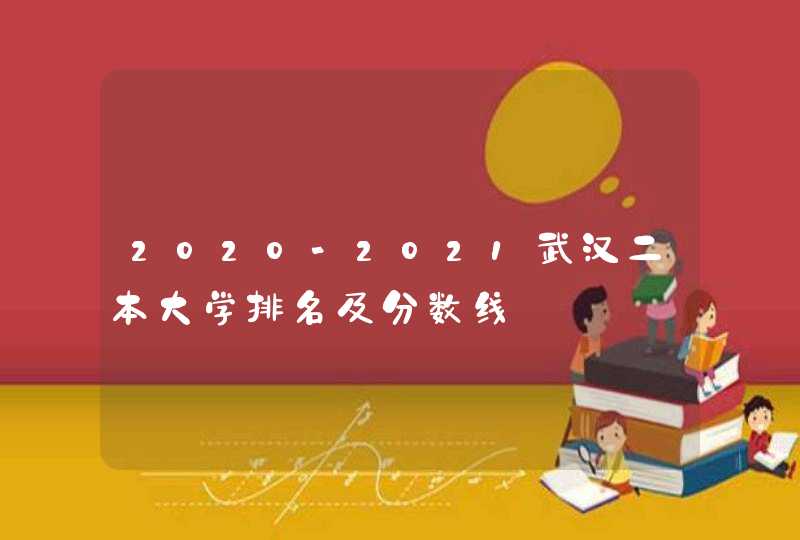 2020-2021武汉二本大学排名及分数线,第1张