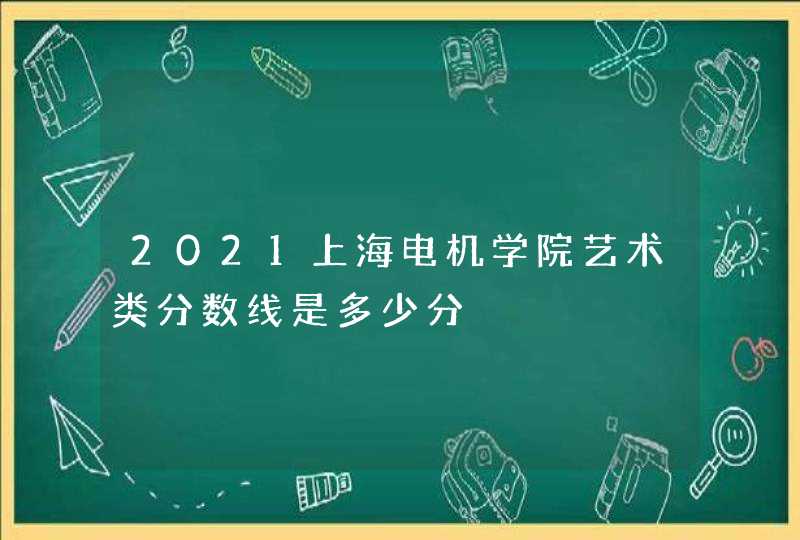 2021上海电机学院艺术类分数线是多少分,第1张