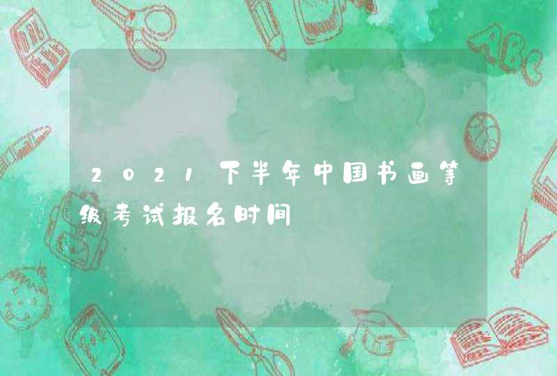 2021下半年中国书画等级考试报名时间,第1张