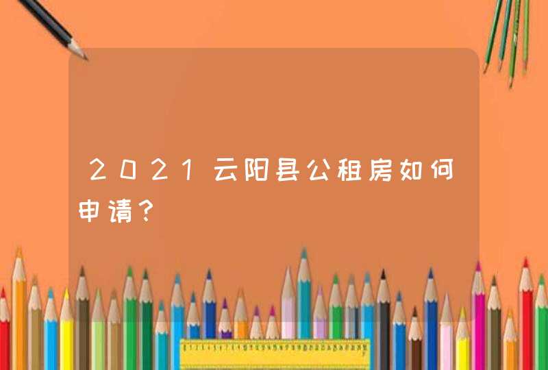 2021云阳县公租房如何申请？,第1张