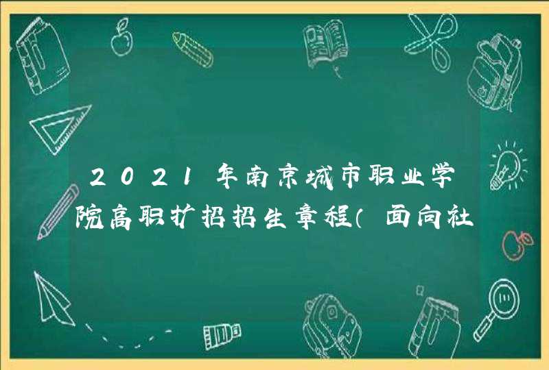 2021年南京城市职业学院高职扩招招生章程（面向社会人员全日制学历教育）,第1张