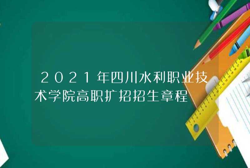 2021年四川水利职业技术学院高职扩招招生章程,第1张