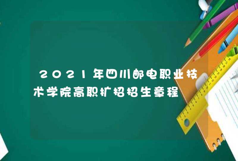 2021年四川邮电职业技术学院高职扩招招生章程,第1张