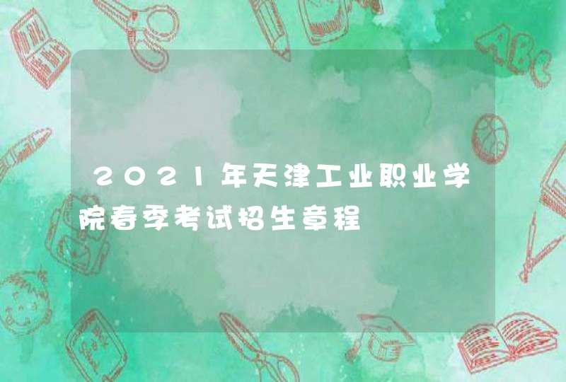 2021年天津工业职业学院春季考试招生章程,第1张