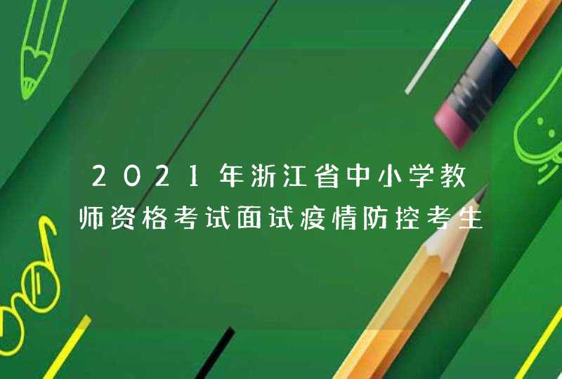 2021年浙江省中小学教师资格考试面试疫情防控考生须知,第1张