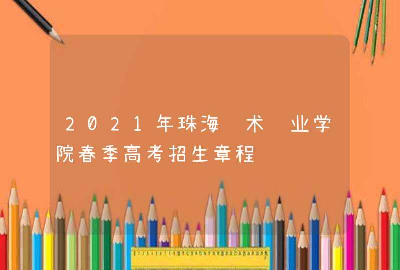 2021年珠海艺术职业学院春季高考招生章程,第1张