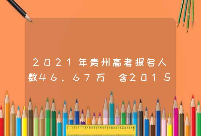 2021年贵州高考报名人数46.67万（含2015-2020历年统计）,第1张