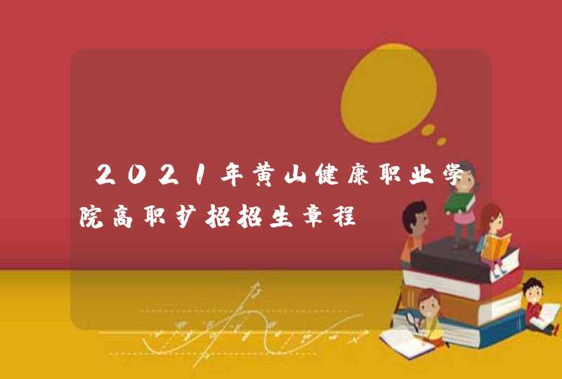 2021年黄山健康职业学院高职扩招招生章程,第1张