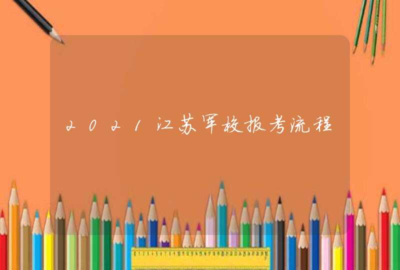 2021江苏军校报考流程,第1张