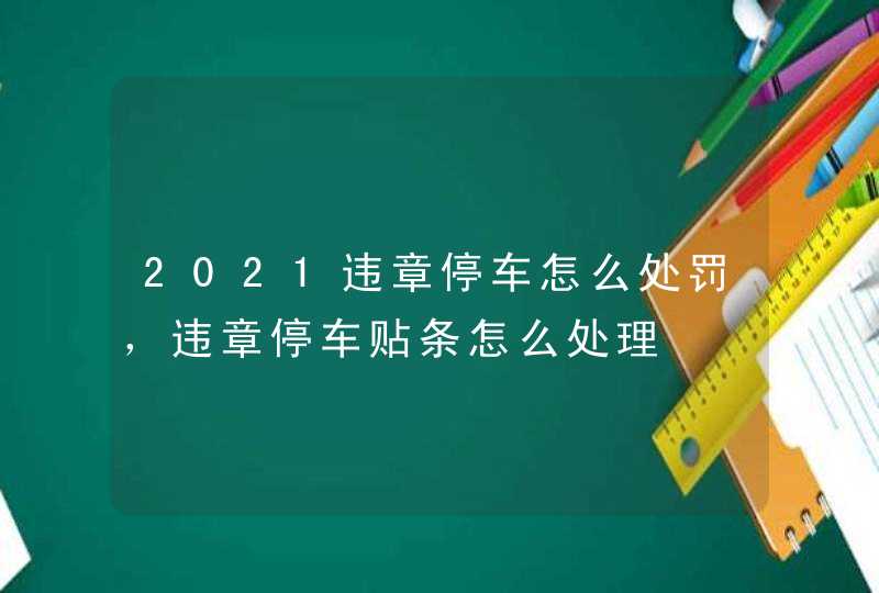 2021违章停车怎么处罚，违章停车贴条怎么处理,第1张