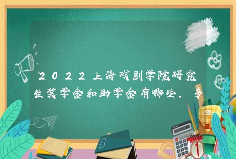 2022上海戏剧学院研究生奖学金和助学金有哪些，多少钱？,第1张