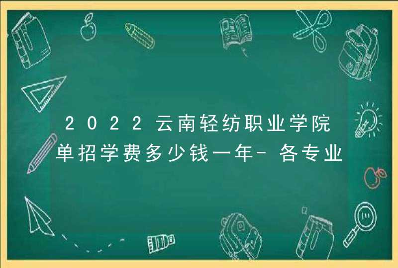 2022云南轻纺职业学院单招学费多少钱一年-各专业收费标准,第1张