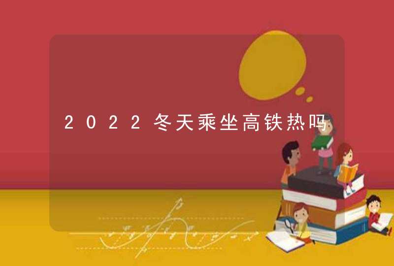 2022冬天乘坐高铁热吗,第1张