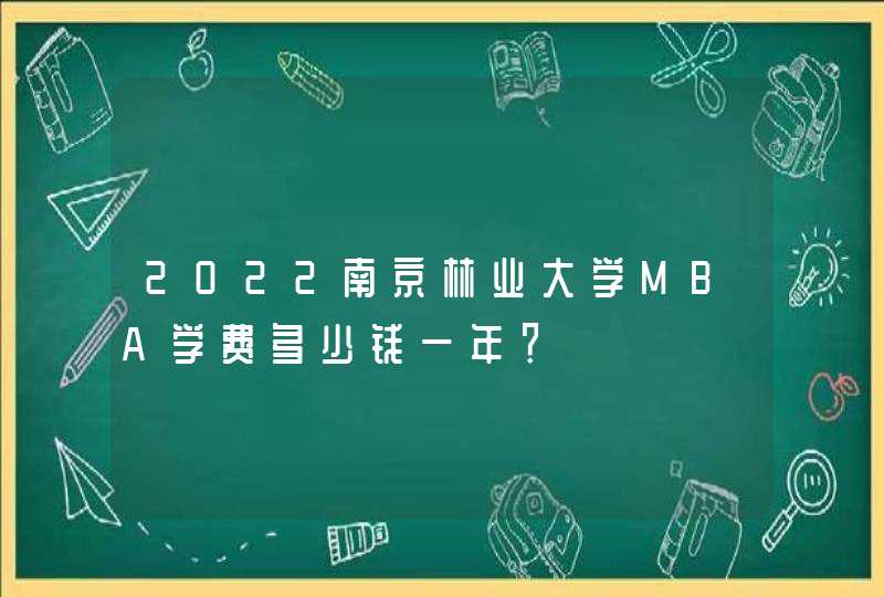 2022南京林业大学MBA学费多少钱一年？,第1张