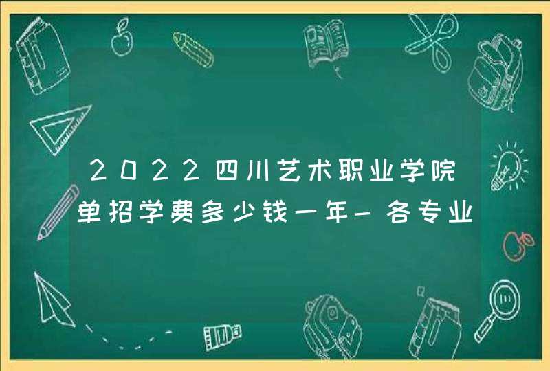 2022四川艺术职业学院单招学费多少钱一年-各专业收费标准,第1张