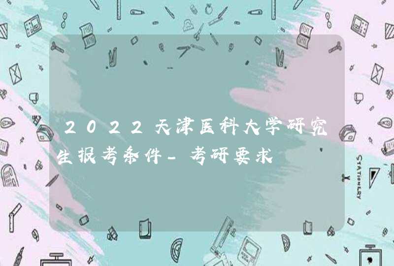 2022天津医科大学研究生报考条件-考研要求,第1张