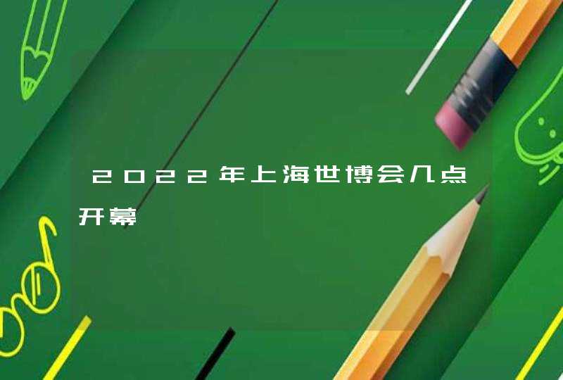 2022年上海世博会几点开幕,第1张