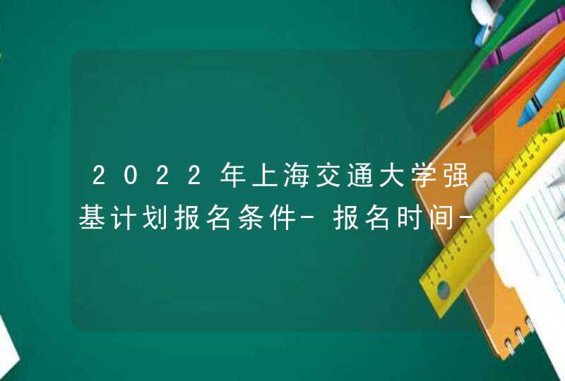 2022年上海交通大学强基计划报名条件-报名时间-报名入口,第1张