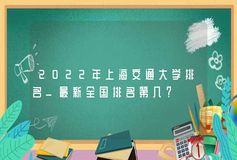 2022年上海交通大学排名_最新全国排名第几？,第1张