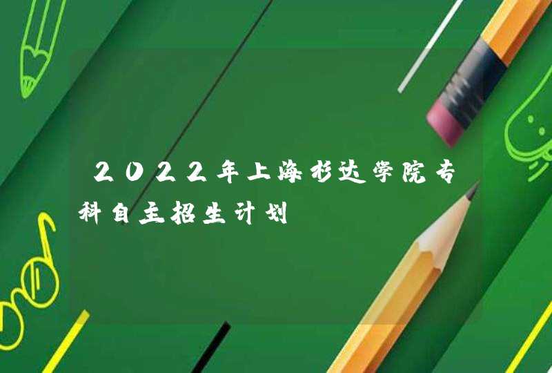 2022年上海杉达学院专科自主招生计划,第1张
