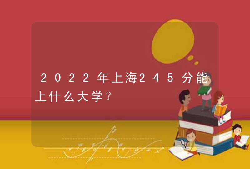 2022年上海245分能上什么大学？,第1张