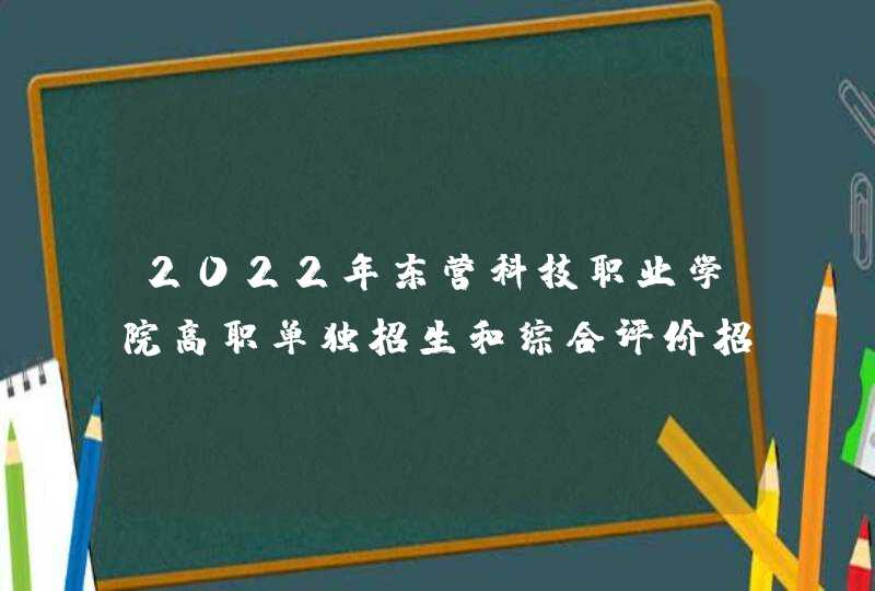 2022年东营科技职业学院高职单独招生和综合评价招生章程,第1张