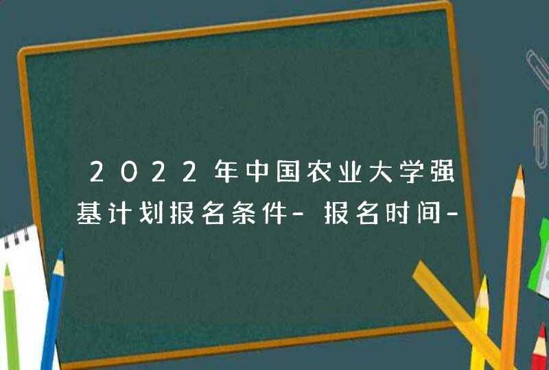 2022年中国农业大学强基计划报名条件-报名时间-报名入口,第1张