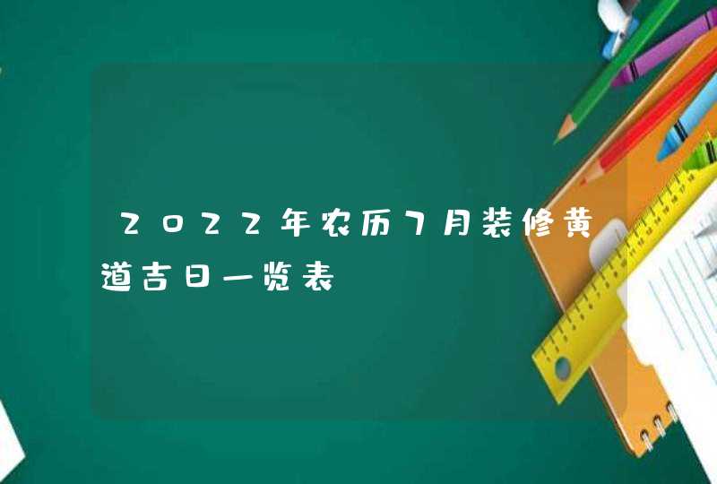 2022年农历7月装修黄道吉日一览表,第1张