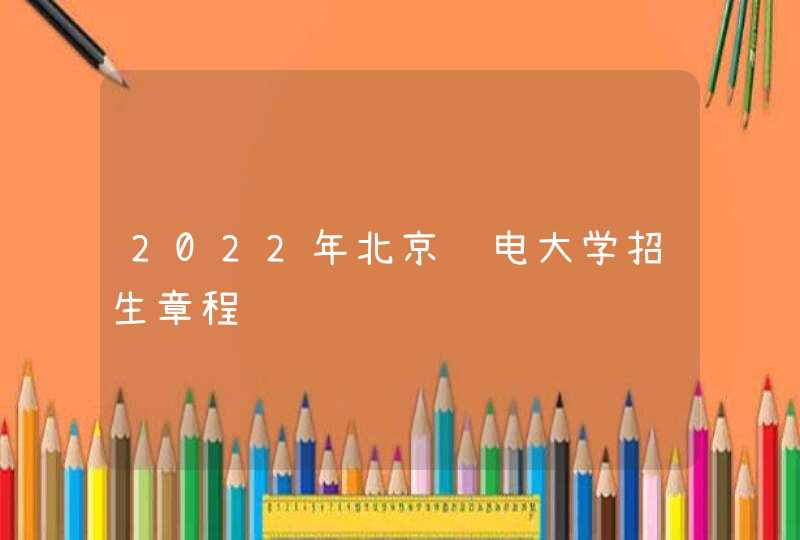 2022年北京邮电大学招生章程,第1张